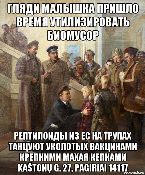 гляди малышка пришло время утилизировать биомусор рептилоиды из ес на трупах танцуют уколотых вакцинами крепкими махая кепками kaštonų g. 27, pagiriai 14117, Мем Ленин Сталин Дзержинский