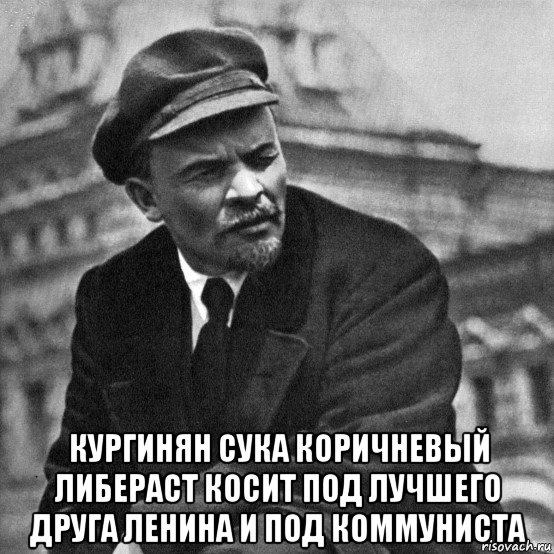  кургинян сука коричневый либераст косит под лучшего друга ленина и под коммуниста, Мем Ленин