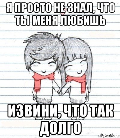 я просто не знал, что ты меня любишь извини, что так долго, Мем Любовь