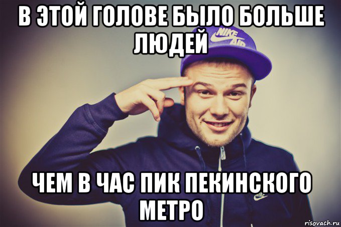 в этой голове было больше людей чем в час пик пекинского метро