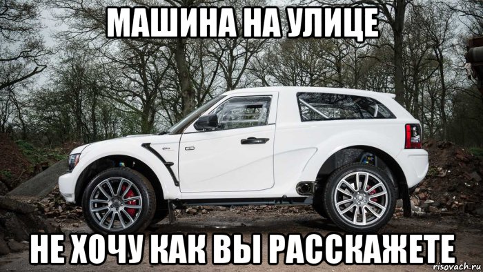 машина на улице не хочу как вы расскажете, Мем Машина