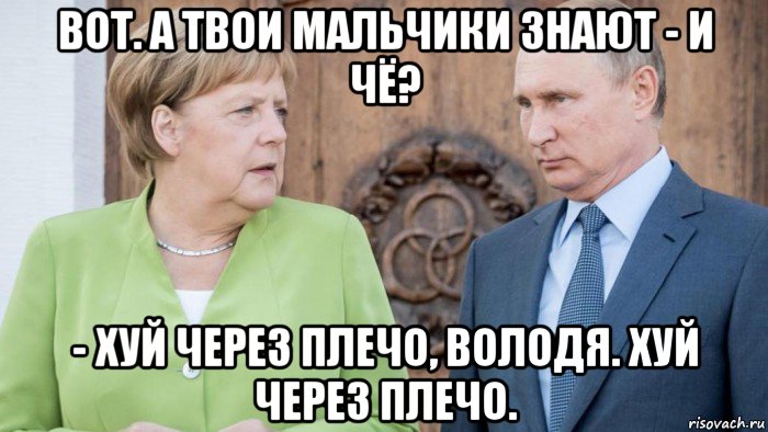 вот. а твои мальчики знают - и чё? - хуй через плечо, володя. хуй через плечо., Мем Меркель и Путин