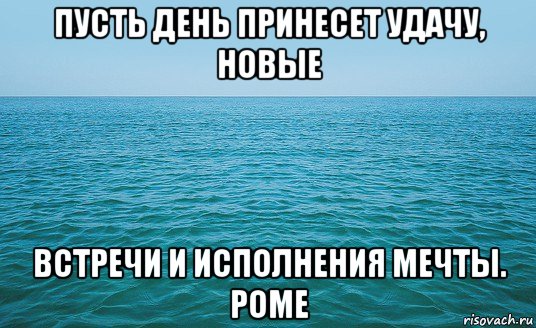 пусть день принесет удачу, новые встречи и исполнения мечты. роме, Мем Море