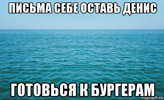 письма себе оставь денис готовься к бургерам, Мем Море