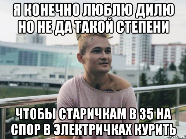я конечно люблю дилю но не да такой степени чтобы старичкам в 35 на спор в электричках курить, Мем Моргенштерн