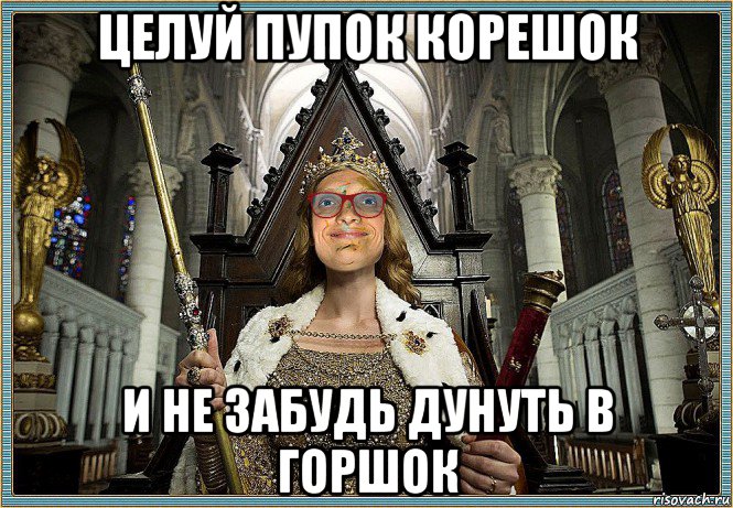 целуй пупок корешок и не забудь дунуть в горшок, Мем MrEbanko - Королева Палаты