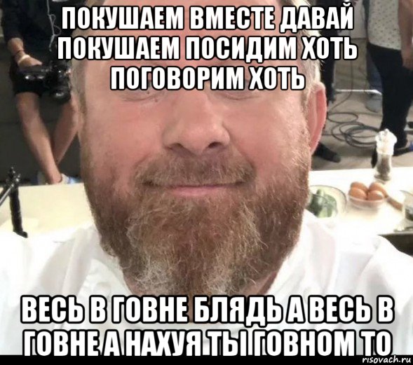 покушаем вместе давай покушаем посидим хоть поговорим хоть весь в говне блядь а весь в говне а нахуя ты говном то, Мем На хуях