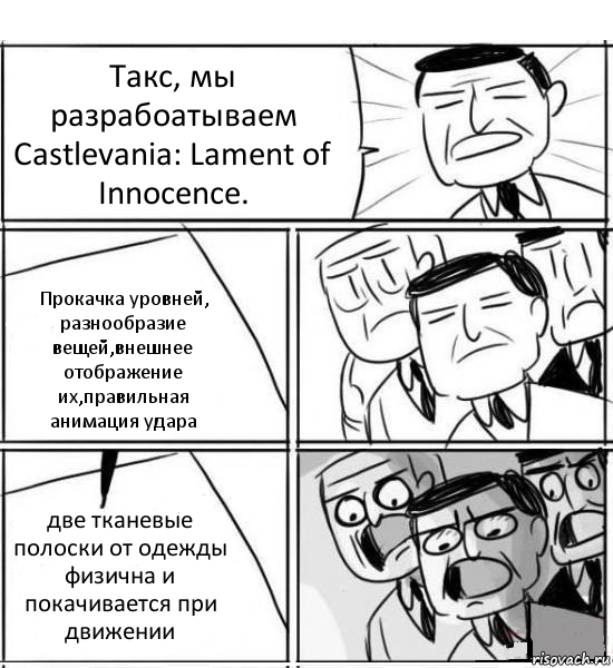 Такс, мы разрабоатываем Castlevania: Lament of Innocence. Прокачка уровней, разнообразие вещей,внешнее отображение их,правильная анимация удара две тканевые полоски от одежды физична и покачивается при движении, Комикс нам нужна новая идея