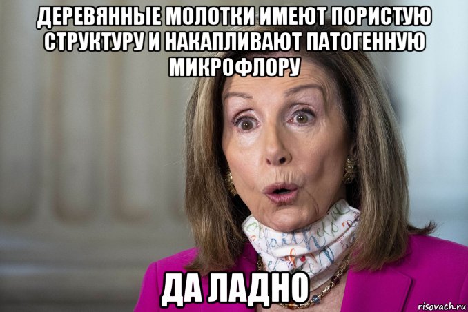 деревянные молотки имеют пористую структуру и накапливают патогенную микрофлору да ладно, Мем Nancy Pelosi