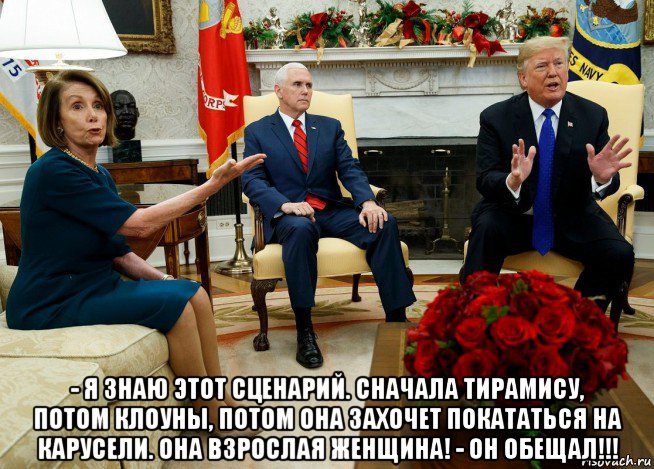  - я знаю этот сценарий. сначала тирамису, потом клоуны, потом она захочет покататься на карусели. она взрослая женщина! - он обещал!!!, Мем Nancy Pelosi