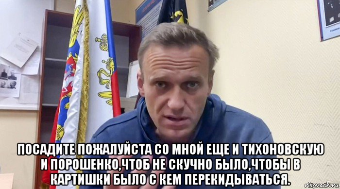  посадите пожалуйста со мной еще и тихоновскую и порошенко,чтоб не скучно было,чтобы в картишки было с кем перекидываться., Мем Навальный СИЗО