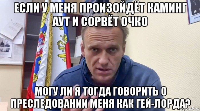 если у меня произойдёт каминг аут и сорвёт очко могу ли я тогда говорить о преследовании меня как гей-лорда?, Мем Навальный СИЗО
