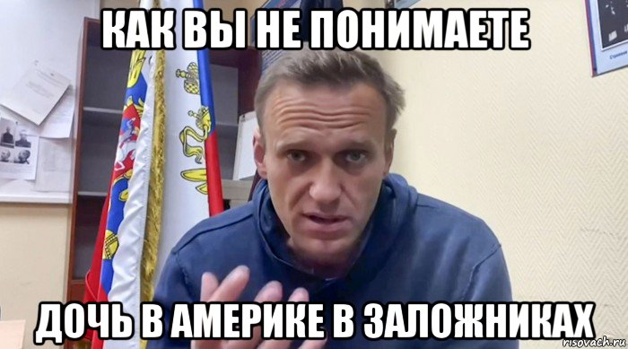 как вы не понимаете дочь в америке в заложниках, Мем Навальный СИЗО