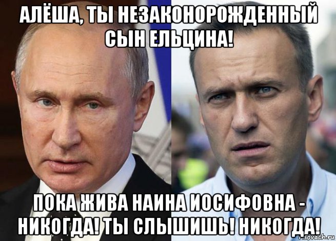 алёша, ты незаконорожденный сын ельцина! пока жива наина иосифовна - никогда! ты слышишь! никогда!, Мем Навальный