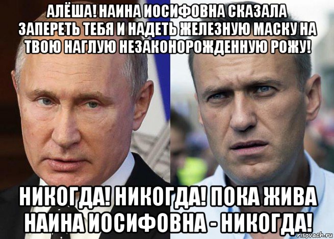 алёша! наина иосифовна сказала запереть тебя и надеть железную маску на твою наглую незаконорожденную рожу! никогда! никогда! пока жива наина иосифовна - никогда!, Мем Навальный
