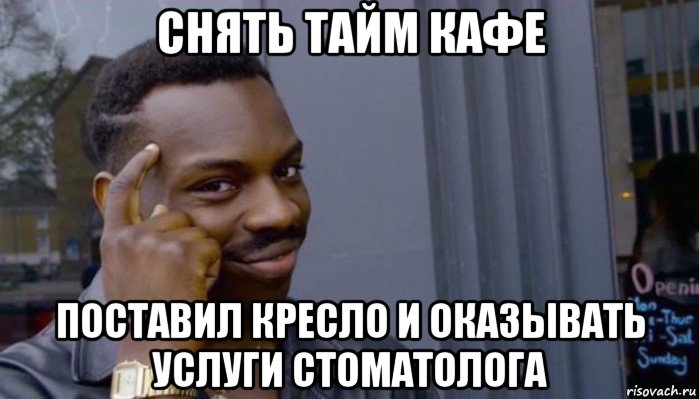 снять тайм кафе поставил кресло и оказывать услуги стоматолога, Мем Не делай не будет