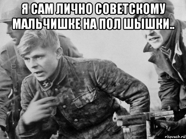 я сам лично советскому мальчишке на пол шышки.. , Мем Немецкий солдат