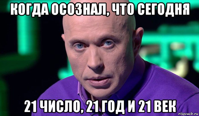 когда осознал, что сегодня 21 число, 21 год и 21 век, Мем Необъяснимо но факт