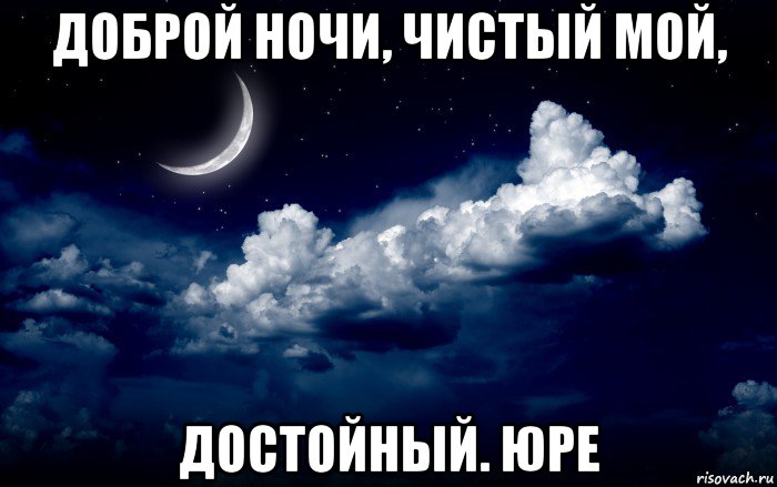 доброй ночи, чистый мой, достойный. юре