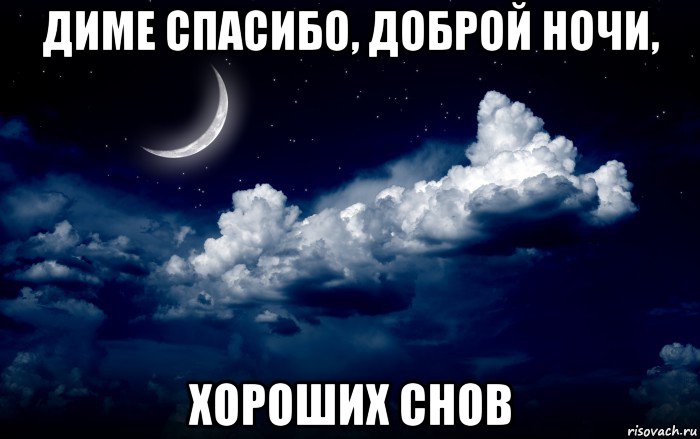 диме спасибо, доброй ночи, хороших снов