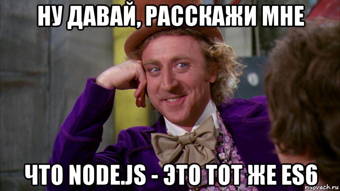 ну давай, расскажи мне что node.js - это тот же es6, Мем Ну давай расскажи (Вилли Вонка)