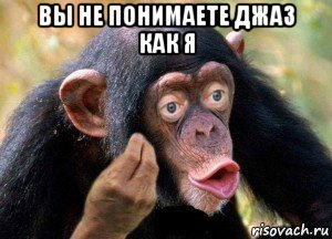 вы не понимаете джаз как я 