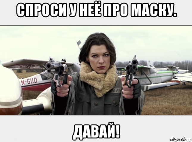 спроси у неё про маску. давай!