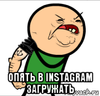  опять в instagram загружать, Мем Опять дрочить