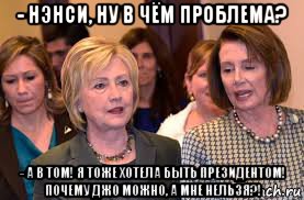 - нэнси, ну в чём проблема? - а в том! я тоже хотела быть президентом! почему джо можно, а мне нельзя?!, Мем Pelosi and Clinton