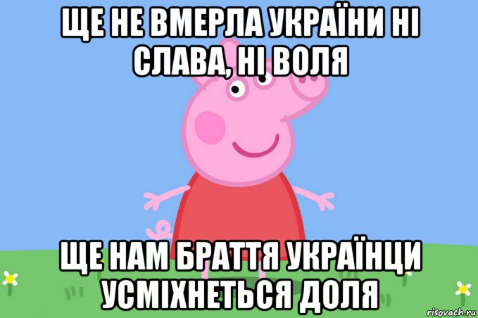 ще не вмерла україни ні слава, ні воля ще нам браття українци усмiхнеться доля, Мем Пеппа