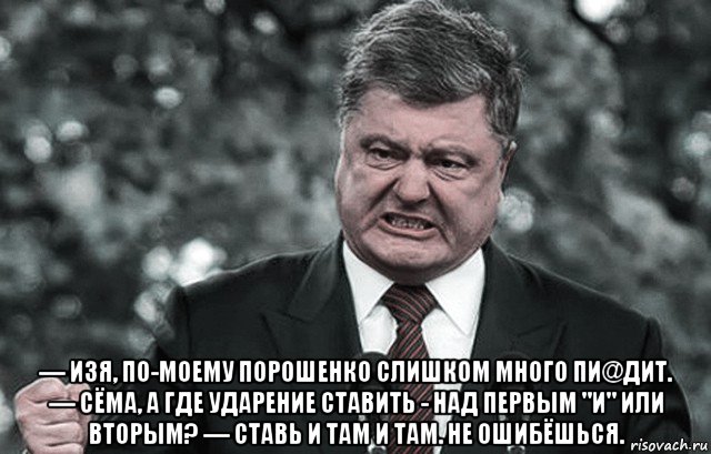  — изя, по-моему порошенко слишком много пи@дит. — сёма, а где ударение ставить - над первым "и" или вторым? — ставь и там и там. не ошибёшься., Мем Петр
