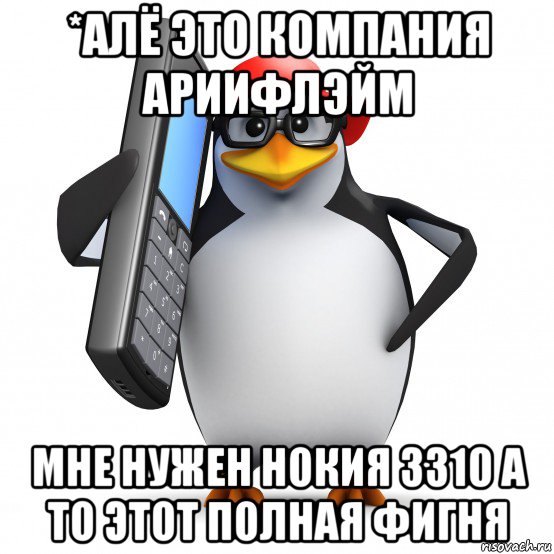 *алё это компания ариифлэйм мне нужен нокия 3310 а то этот полная фигня