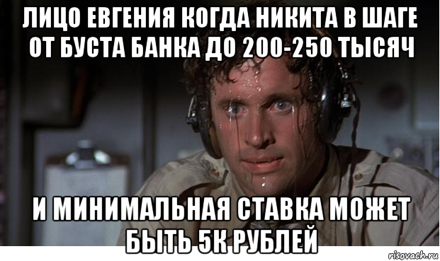 лицо евгения когда никита в шаге от буста банка до 200-250 тысяч и минимальная ставка может быть 5к рублей, Мем Потеющий пилот