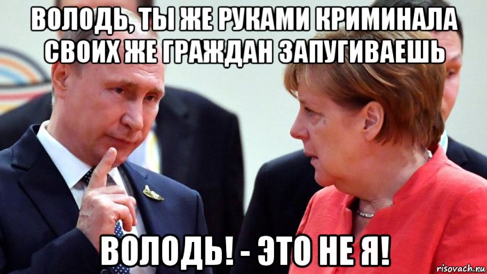 володь, ты же руками криминала своих же граждан запугиваешь володь! - это не я!, Мем Путин и Меркель