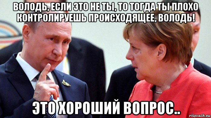 володь, если это не ты, то тогда ты плохо контролируешь происходящее, володь! это хороший вопрос.., Мем Путин и Меркель
