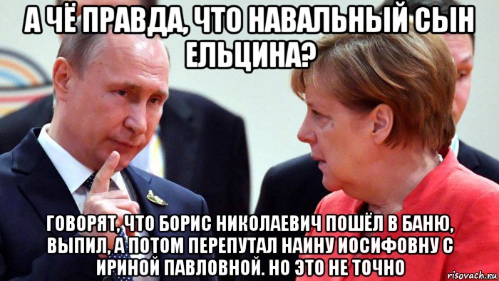 а чё правда, что навальный сын ельцина? говорят, что борис николаевич пошёл в баню, выпил, а потом перепутал наину иосифовну с ириной павловной. но это не точно, Мем Путин и Меркель