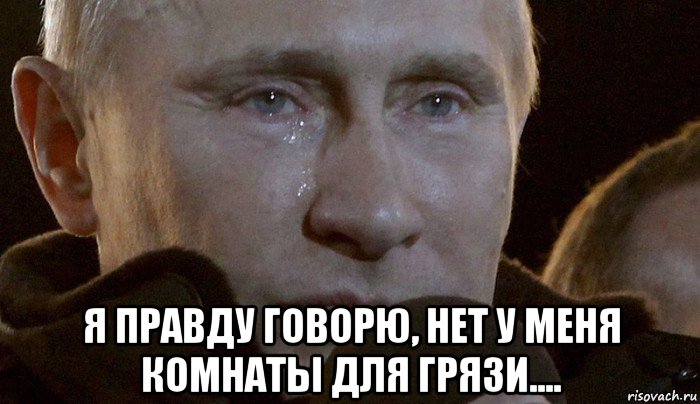  я правду говорю, нет у меня комнаты для грязи...., Мем Плачущий Путин