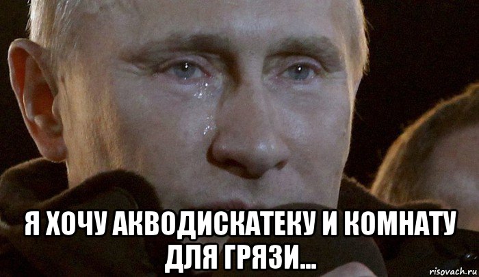  я хочу акводискатеку и комнату для грязи..., Мем Плачущий Путин
