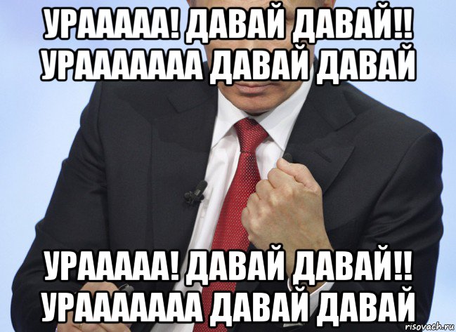 урааааа! давай давай!! урааааааа давай давай урааааа! давай давай!! урааааааа давай давай, Мем Путин показывает кулак