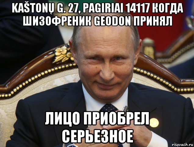 kaštonų g. 27, pagiriai 14117 когда шизофреник geodon принял лицо приобрел серьезное, Мем Путин