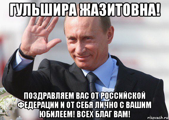 гульшира жазитовна! поздравляем вас от российской федерации и от себя лично с вашим юбилеем! всех благ вам!, Мем Путин