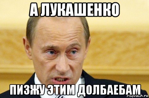 а лукашенко пизжу этим долбаебам, Мем путин