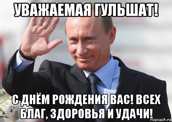 уважаемая гульшат! с днём рождения вас! всех благ, здоровья и удачи!, Мем Путин
