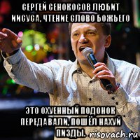 сергей сенокосов любит иисуса, чтение слово божьего это охуенный подонок передавали, пошёл нахуй пизды., Мем Сергей Сенокосов