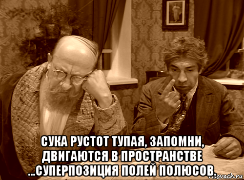  сука рустот тупая, запомни, двигаются в пространстве ...суперпозиция полей полюсов.