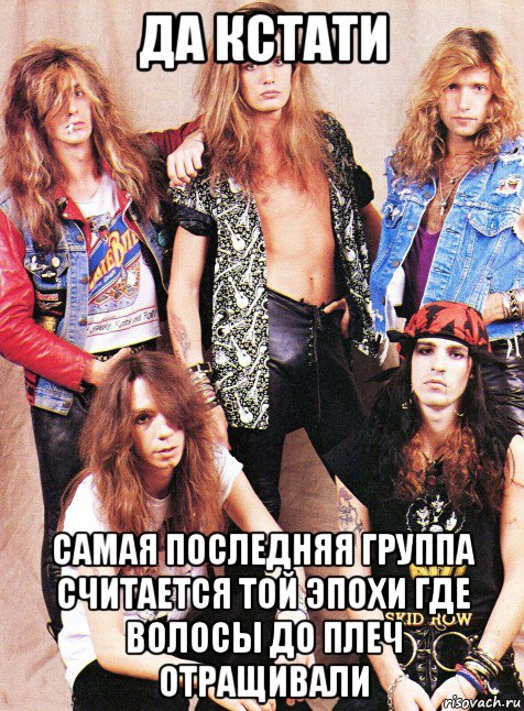 да кстати самая последняя группа считается той эпохи где волосы до плеч отращивали, Мем Skid Row
