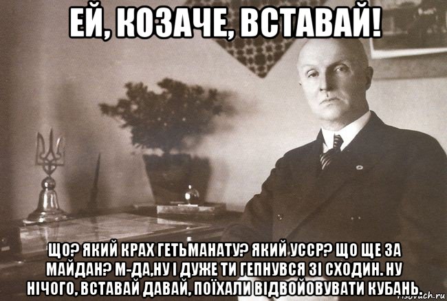 ей, козаче, вставай! що? який крах гетьманату? який усср? що ще за майдан? м-да,ну і дуже ти гепнувся зі сходин. ну нічого, вставай давай, поїхали відвойовувати кубань., Мем Скоро