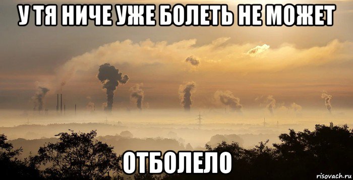 у тя ниче уже болеть не может отболело, Мем Смог которым дышит матершиники