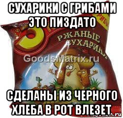 сухарики с грибами это пиздато сделаны из черного хлеба в рот влезет, Мем Сухарики с грибами это хуева