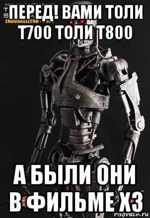 перед! вами толи т700 толи т800 а были они в фильме хз, Мем Т 700 нервно шет в сторонки